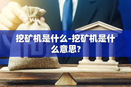 挖矿机是什么-挖矿机是什么意思?