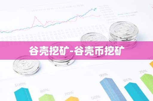谷壳挖矿-谷壳币挖矿