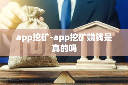 app挖矿-app挖矿赚钱是真的吗