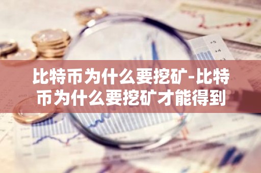 比特币为什么要挖矿-比特币为什么要挖矿才能得到