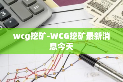 wcg挖矿-WCG挖矿最新消息今天