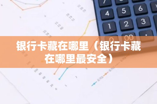银行卡藏在哪里（银行卡藏在哪里最安全）