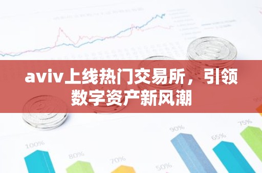aviv上线热门交易所，引领数字资产新风潮