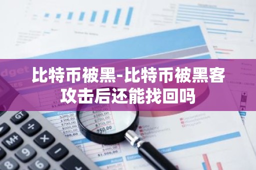 比特币被黑-比特币被黑客攻击后还能找回吗