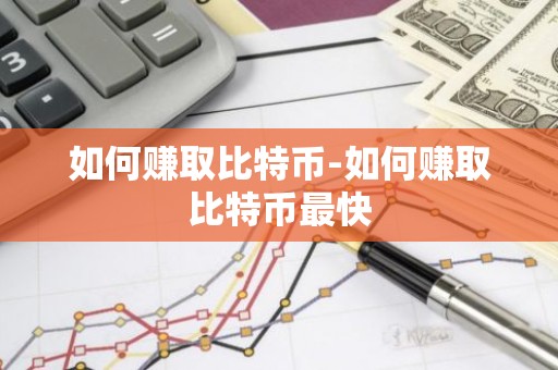 如何赚取比特币-如何赚取比特币最快