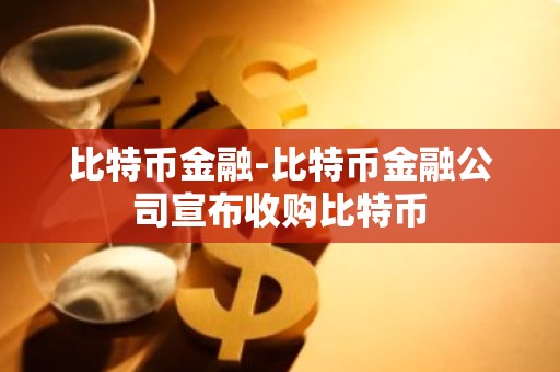 比特币金融-比特币金融公司宣布收购比特币