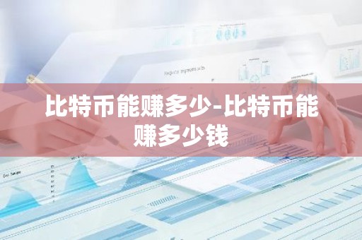 比特币能赚多少-比特币能赚多少钱