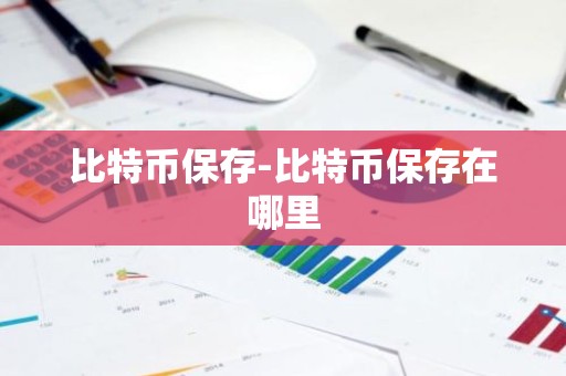 比特币保存-比特币保存在哪里