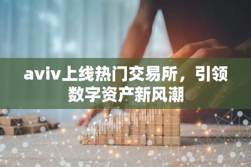 aviv上线热门交易所，引领数字资产新风潮
