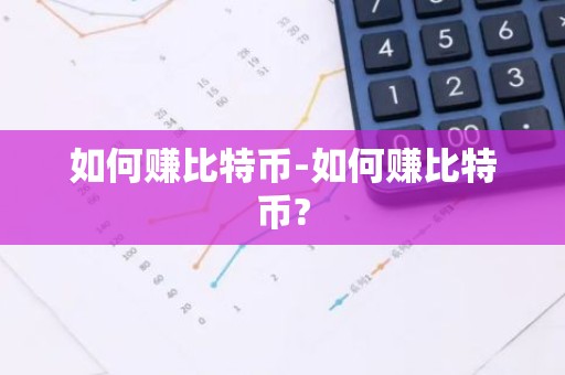 如何赚比特币-如何赚比特币?