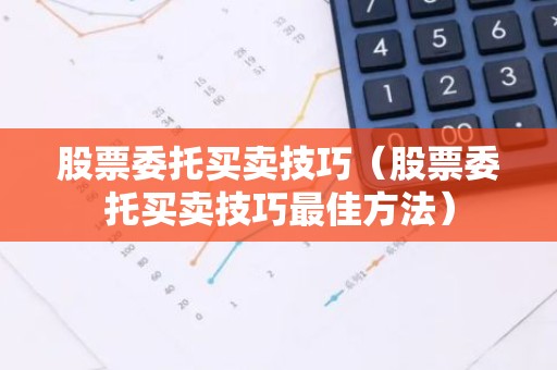 股票委托买卖技巧（股票委托买卖技巧最佳方法）