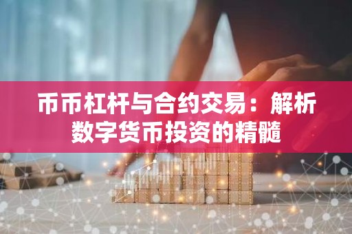 币币杠杆与合约交易：解析数字货币投资的精髓