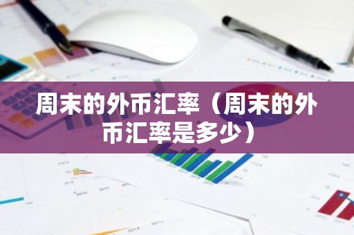 周末的外币汇率（周末的外币汇率是多少）