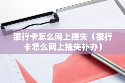银行卡怎么网上挂失（银行卡怎么网上挂失补办）