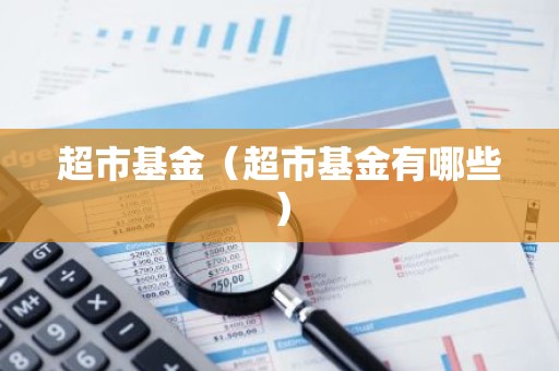 超市基金（超市基金有哪些）