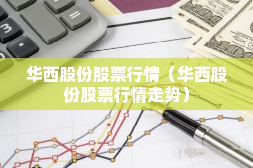 华西股份股票行情（华西股份股票行情走势）