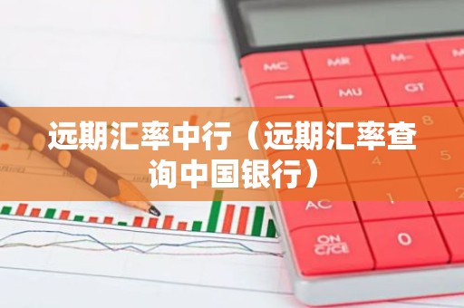 远期汇率中行（远期汇率查询中国银行）