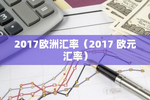 2017欧洲汇率（2017 欧元汇率）