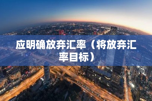 应明确放弃汇率（将放弃汇率目标）