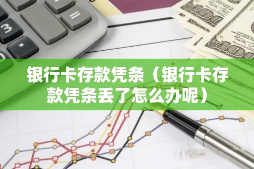 银行卡存款凭条（银行卡存款凭条丢了怎么办呢）