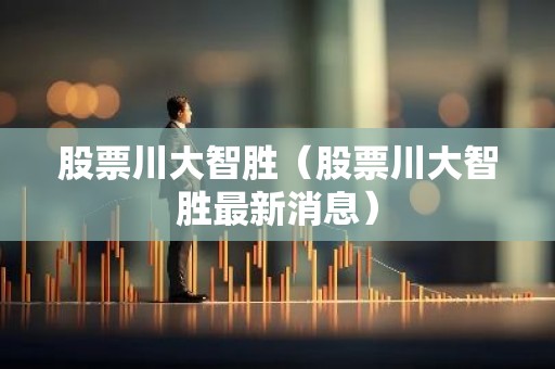 股票川大智胜（股票川大智胜最新消息）