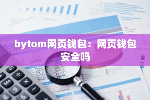 bytom网页钱包：网页钱包安全吗