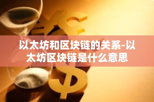 以太坊和区块链的关系-以太坊区块链是什么意思