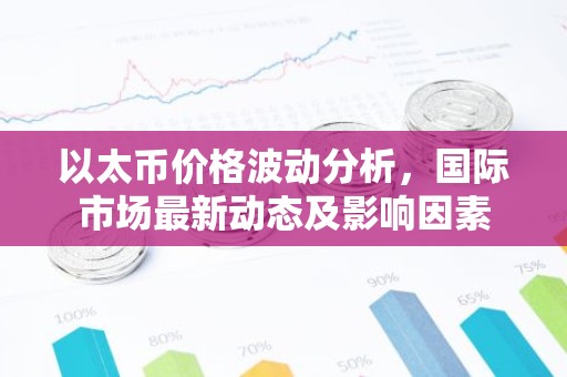 以太币价格波动分析，国际市场最新动态及影响因素