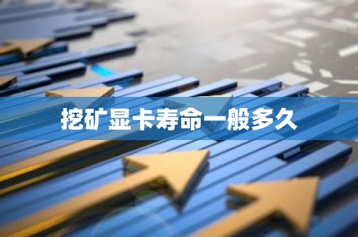 挖矿显卡寿命一般多久