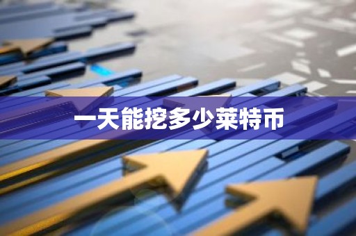 一天能挖多少莱特币