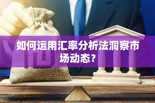 如何运用汇率分析法洞察市场动态？