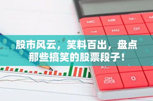 股市风云，笑料百出，盘点那些搞笑的股票段子！
