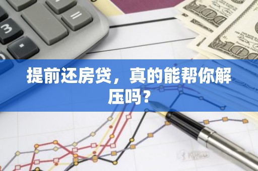 提前还房贷，真的能帮你解压吗？