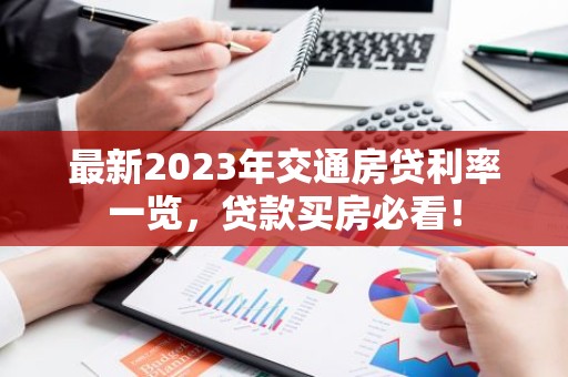最新2023年交通房贷利率一览，贷款买房必看！