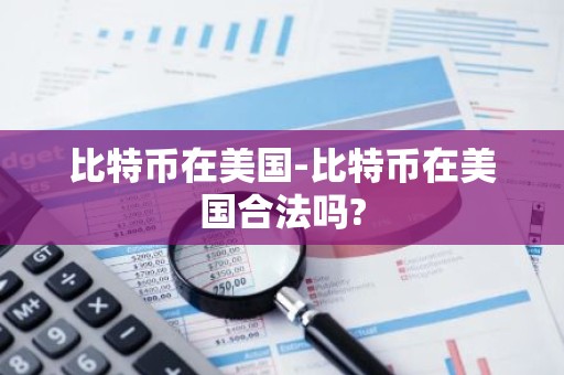 比特币在美国-比特币在美国合法吗?