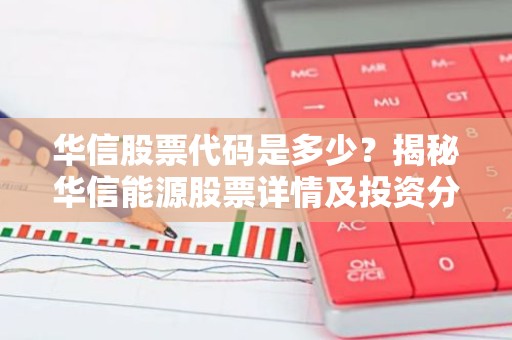 华信股票代码是多少？揭秘华信能源股票详情及投资分析