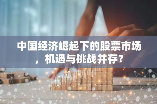 中国经济崛起下的股票市场，机遇与挑战并存？