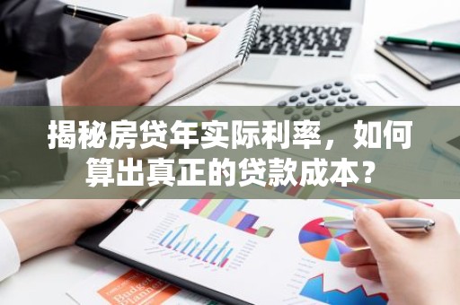 揭秘房贷年实际利率，如何算出真正的贷款成本？