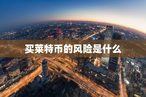 买莱特币的风险是什么