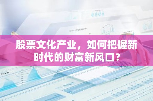 股票文化产业，如何把握新时代的财富新风口？