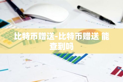 比特币赠送-比特币赠送 能查到吗