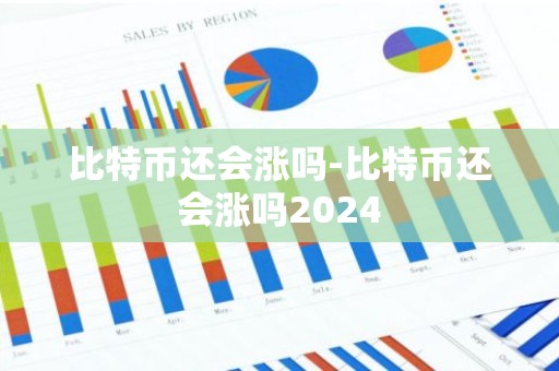 比特币还会涨吗-比特币还会涨吗2024