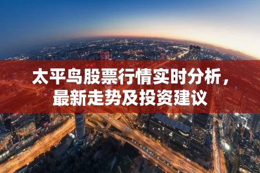太平鸟股票行情实时分析，最新走势及投资建议