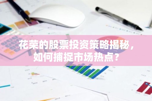 花荣的股票投资策略揭秘，如何捕捉市场热点？