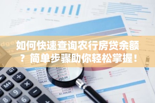 如何快速查询农行房贷余额？简单步骤助你轻松掌握！