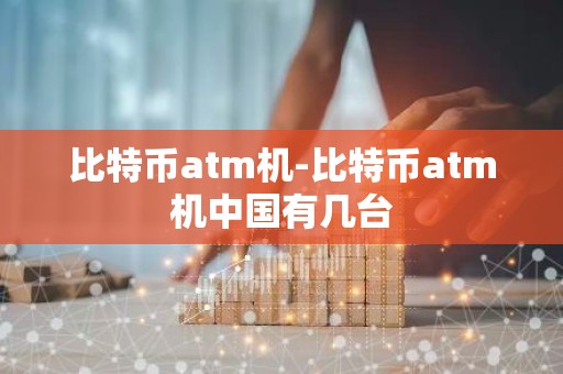 比特币atm机-比特币atm机中国有几台