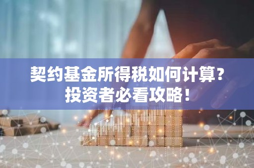 契约基金所得税如何计算？投资者必看攻略！