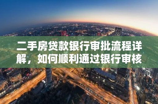 二手房贷款银行审批流程详解，如何顺利通过银行审核？