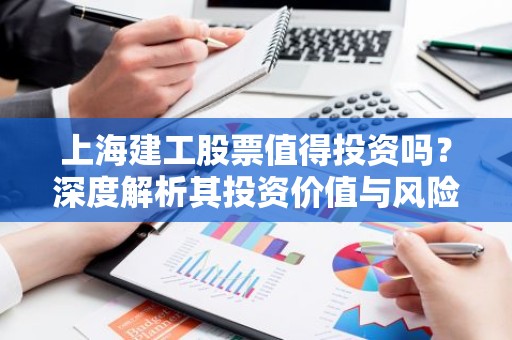 上海建工股票值得投资吗？深度解析其投资价值与风险