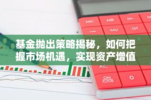 基金抛出策略揭秘，如何把握市场机遇，实现资产增值？